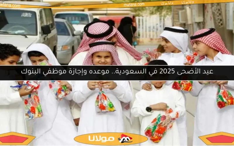 عيد الأضحى 2025 في السعودية.. موعده وإجازة موظفي البنوك