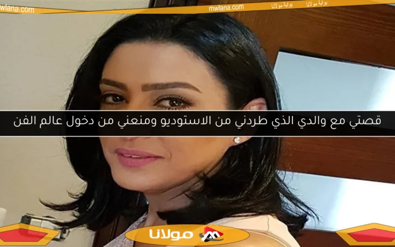 قصتي مع والدي الذي طردني من الاستوديو ومنعني من دخول عالم الفن