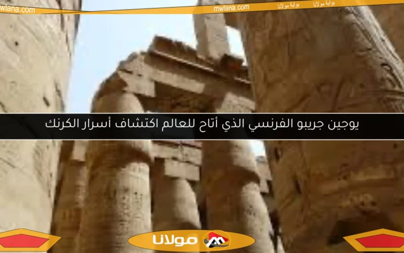 يوجين جريبو الفرنسي الذي أتاح للعالم اكتشاف أسرار الكرنك