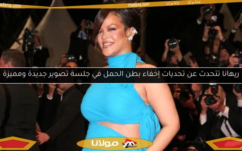 ريهانا تتحدث عن تحديات إخفاء بطن الحمل في جلسة تصوير جديدة ومميزة