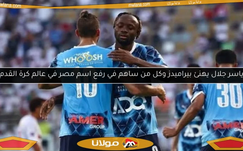 ياسر جلال يهنئ بيراميدز وكل من ساهم في رفع اسم مصر في عالم كرة القدم