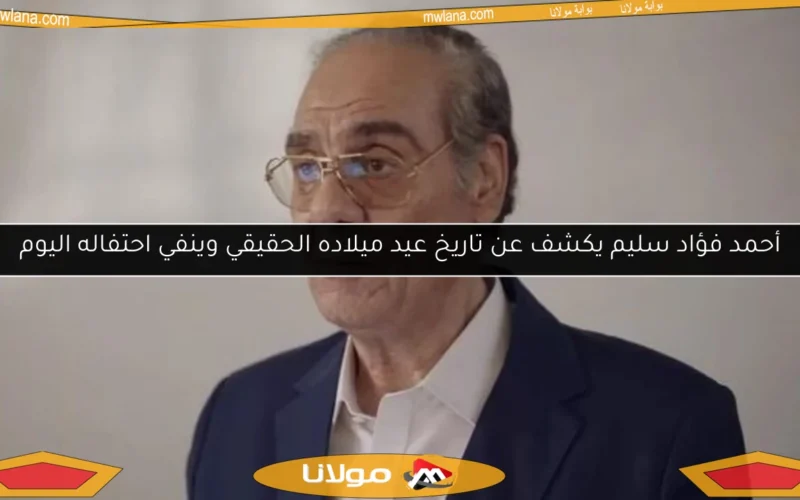 أحمد فؤاد سليم يكشف عن تاريخ عيد ميلاده الحقيقي وينفي احتفاله اليوم