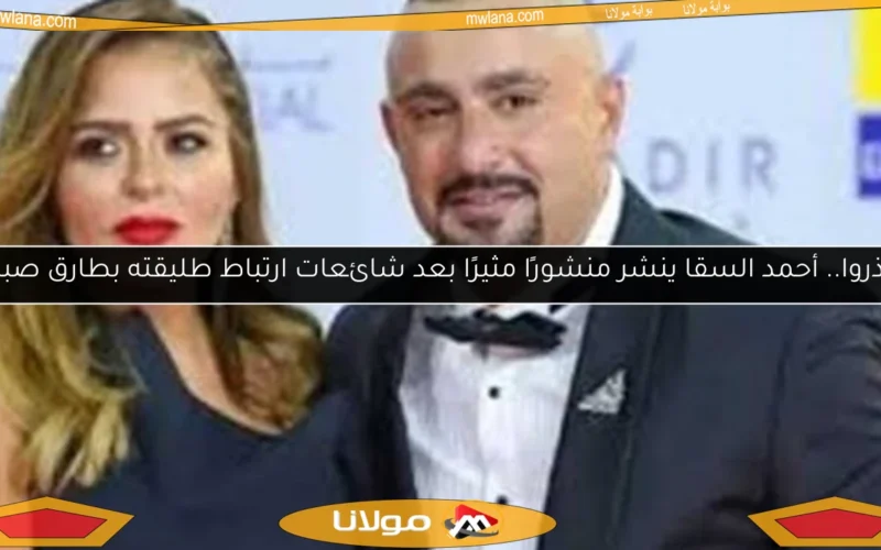 احذروا.. أحمد السقا ينشر منشورًا مثيرًا بعد شائعات ارتباط طليقته بطارق صبري