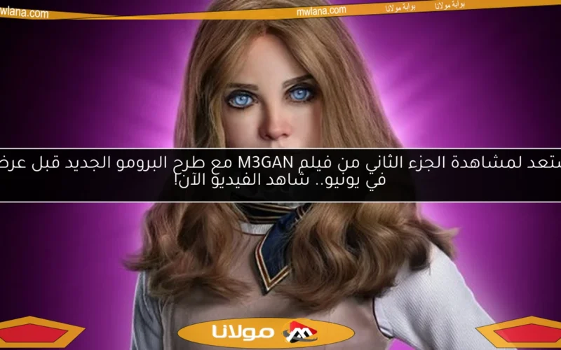 استعد لمشاهدة الجزء الثاني من فيلم M3GAN مع طرح البرومو الجديد قبل عرضه في يونيو.. شاهد الفيديو الآن!