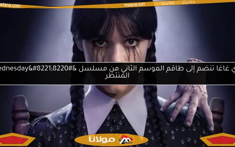 ليدي غاغا تنضم إلى طاقم الموسم الثاني من مسلسل “Wednesday” المنتظر