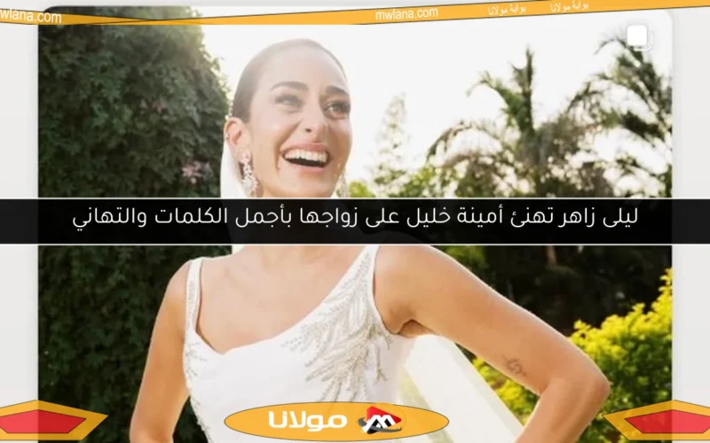 ليلى زاهر تهنئ أمينة خليل على زواجها بأجمل الكلمات والتهاني
