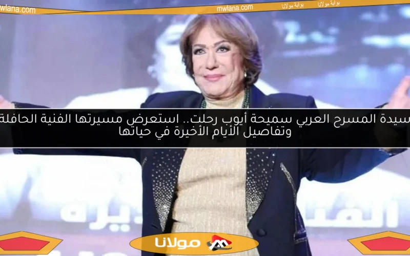 سيدة المسرح العربي سميحة أيوب رحلت.. استعرض مسيرتها الفنية الحافلة وتفاصيل الأيام الأخيرة في حياتها
