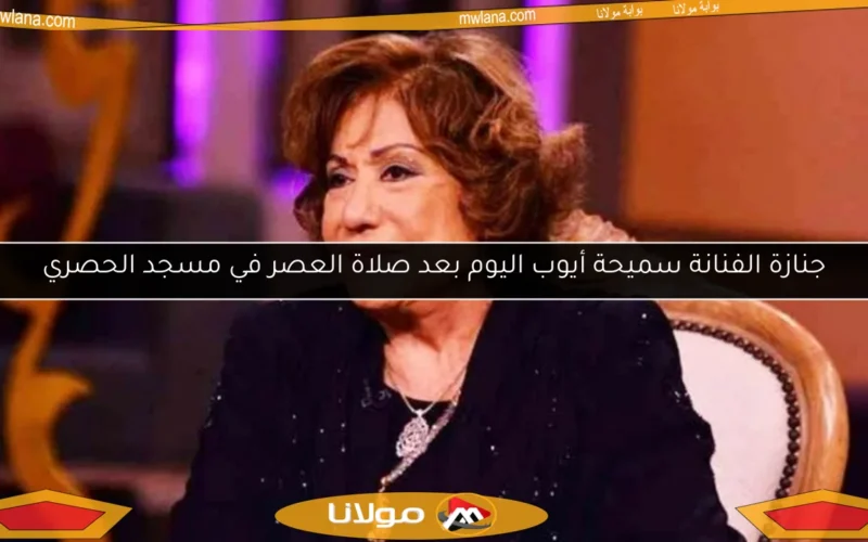 جنازة الفنانة سميحة أيوب اليوم بعد صلاة العصر في مسجد الحصري