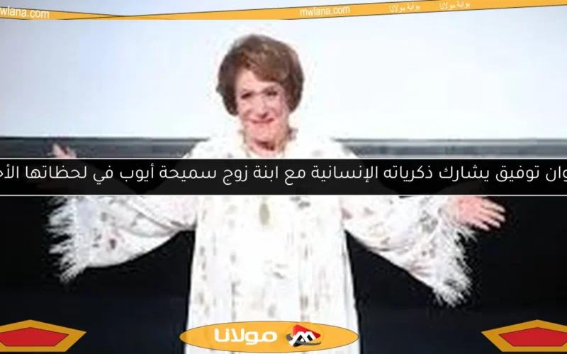 رشوان توفيق يشارك ذكرياته الإنسانية مع ابنة زوج سميحة أيوب في لحظاتها الأخيرة