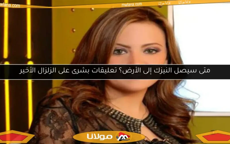متى سيصل النيزك إلى الأرض؟ تعليقات بشرى على الزلزال الأخير