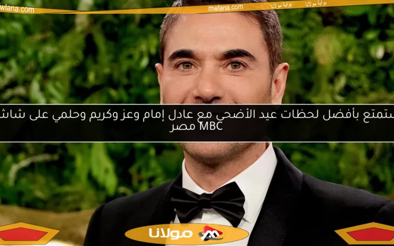 استمتع بأفضل لحظات عيد الأضحى مع عادل إمام وعز وكريم وحلمي على شاشة MBC مصر