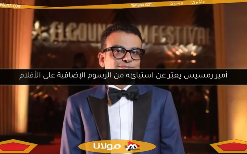 أمير رمسيس يعبّر عن استيائه من الرسوم الإضافية على الأفلام