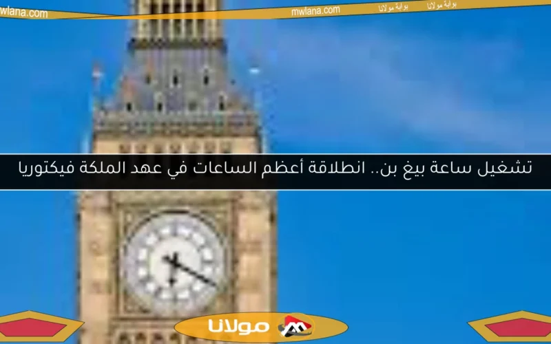 تشغيل ساعة بيغ بن.. انطلاقة أعظم الساعات في عهد الملكة فيكتوريا