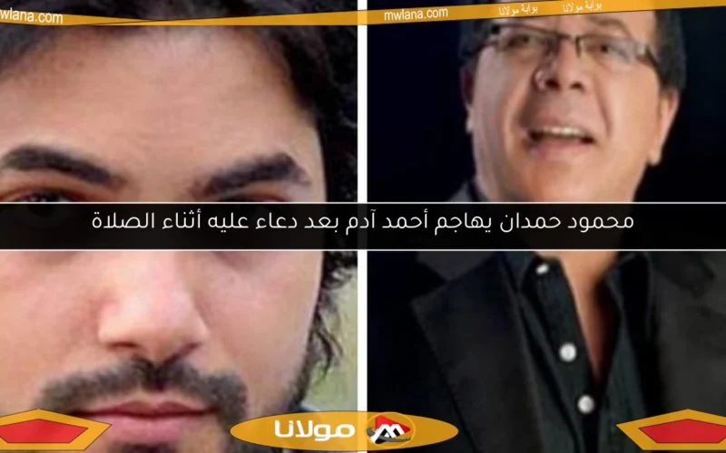 محمود حمدان يهاجم أحمد آدم بعد دعاء عليه أثناء الصلاة