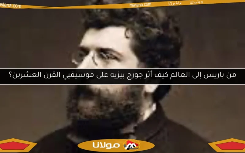 من باريس إلى العالم كيف أثر جورج بيزيه على موسيقيي القرن العشرين؟