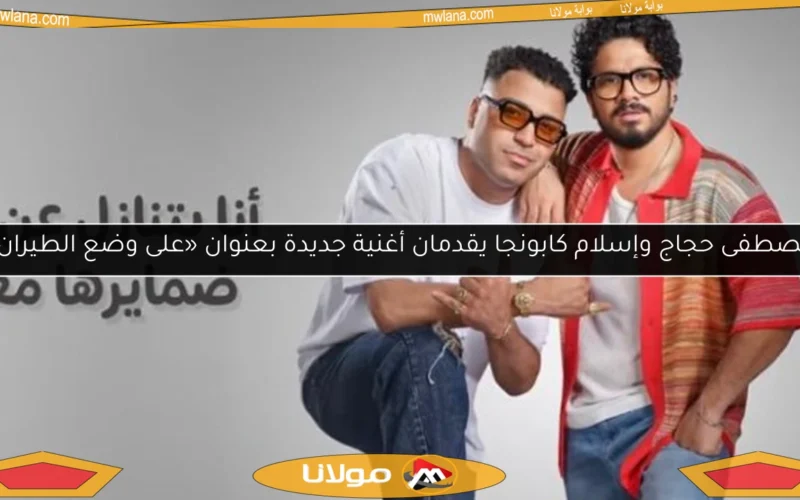مصطفى حجاج وإسلام كابونجا يقدمان أغنية جديدة بعنوان «على وضع الطيران»