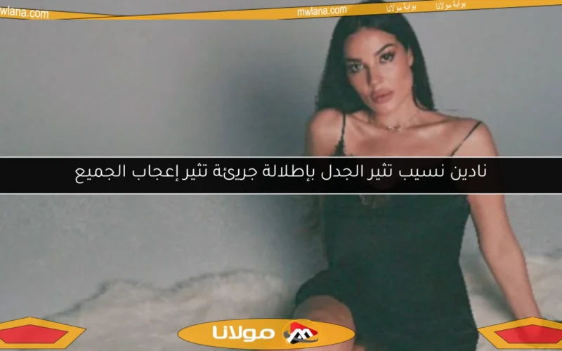نادين نسيب تثير الجدل بإطلالة جريئة تثير إعجاب الجميع