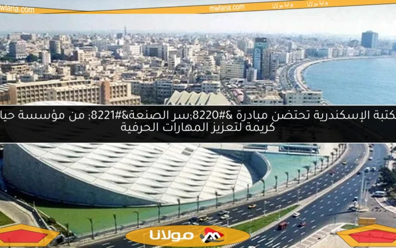 مكتبة الإسكندرية تحتضن مبادرة “سر الصنعة” من مؤسسة حياة كريمة لتعزيز المهارات الحرفية