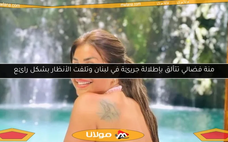 منة فضالي تتألق بإطلالة جريئة في لبنان وتلفت الأنظار بشكل رائع
