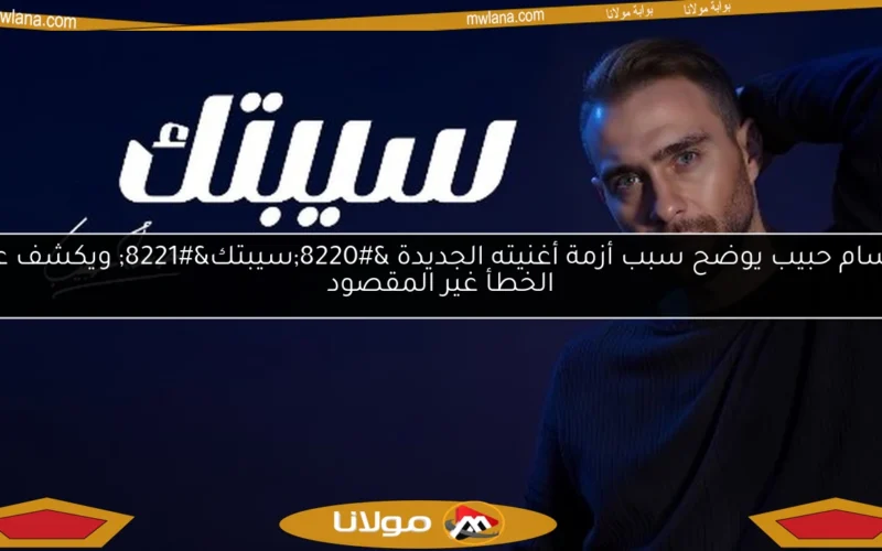 حسام حبيب يوضح سبب أزمة أغنيته الجديدة “سيبتك” ويكشف عن الخطأ غير المقصود