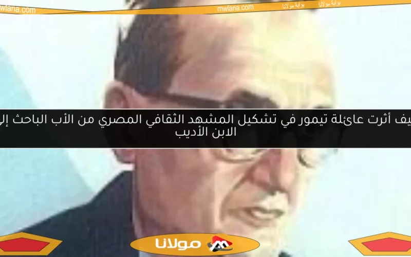 كيف أثرت عائلة تيمور في تشكيل المشهد الثقافي المصري من الأب الباحث إلى الابن الأديب