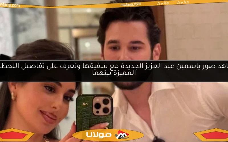 شاهد صور ياسمين عبد العزيز الجديدة مع شقيقها وتعرف على تفاصيل اللحظات المميزة بينهما