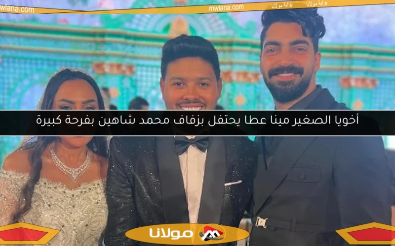أخويا الصغير مينا عطا يحتفل بزفاف محمد شاهين بفرحة كبيرة
