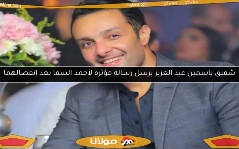 شقيق ياسمين عبد العزيز يرسل رسالة مؤثرة لأحمد السقا بعد انفصالهما