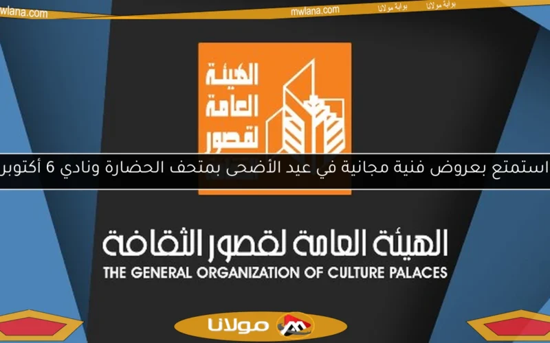 استمتع بعروض فنية مجانية في عيد الأضحى بمتحف الحضارة ونادي 6 أكتوبر
