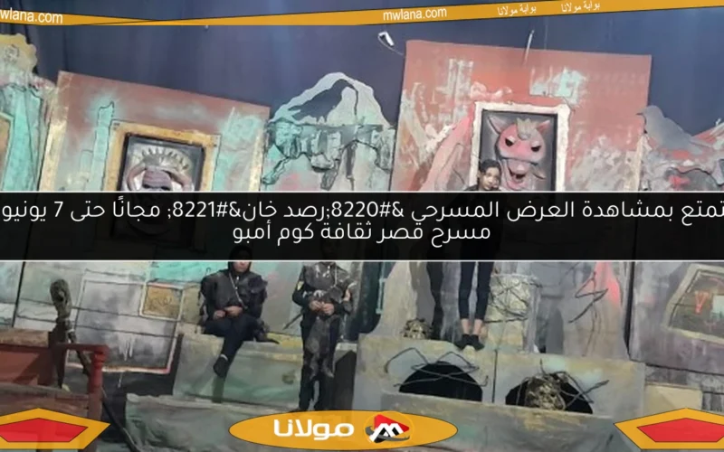 استمتع بمشاهدة العرض المسرحي “رصد خان” مجانًا حتى 7 يونيو في مسرح قصر ثقافة كوم أمبو