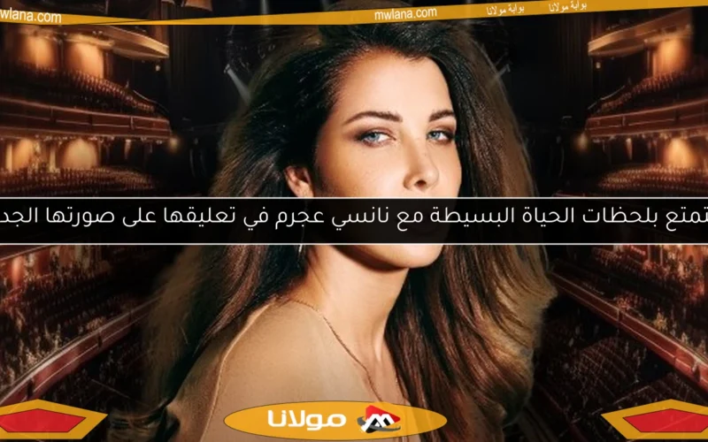 استمتع بلحظات الحياة البسيطة مع نانسي عجرم في تعليقها على صورتها الجديدة