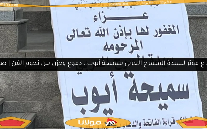 وداع مؤثر لسيدة المسرح العربي سميحة أيوب.. دموع وحزن بين نجوم الفن | صور