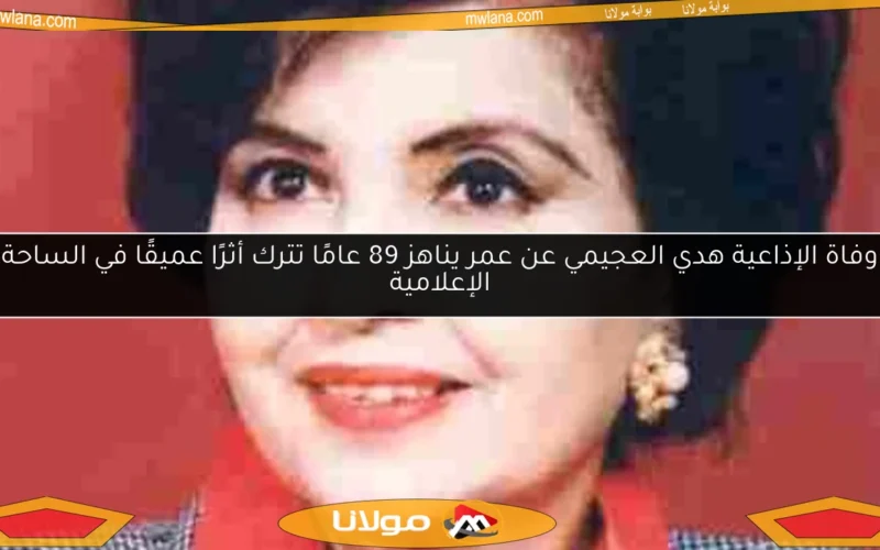 وفاة الإذاعية هدي العجيمي عن عمر يناهز 89 عامًا تترك أثرًا عميقًا في الساحة الإعلامية