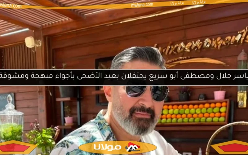 ياسر جلال ومصطفى أبو سريع يحتفلان بعيد الأضحى بأجواء مبهجة ومشوقة