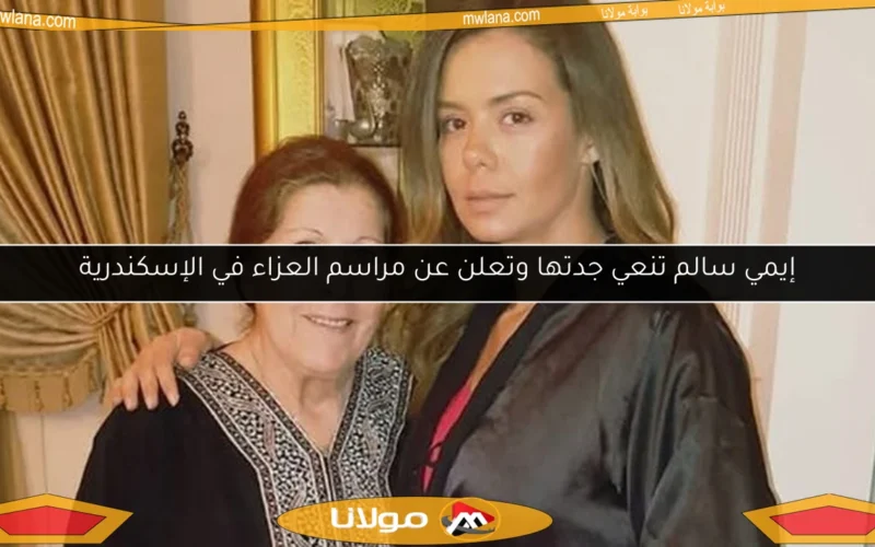 إيمي سالم تنعي جدتها وتعلن عن مراسم العزاء في الإسكندرية