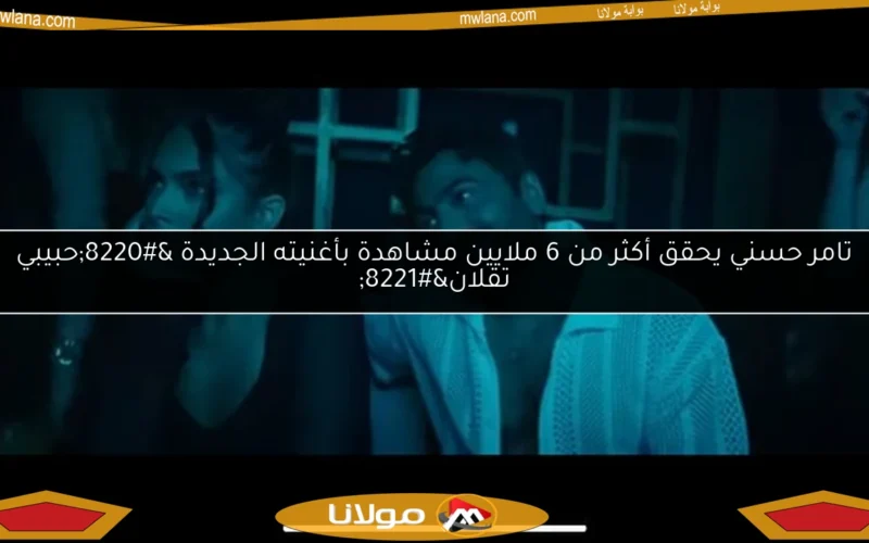تامر حسني يحقق أكثر من 6 ملايين مشاهدة بأغنيته الجديدة “حبيبي تقلان”