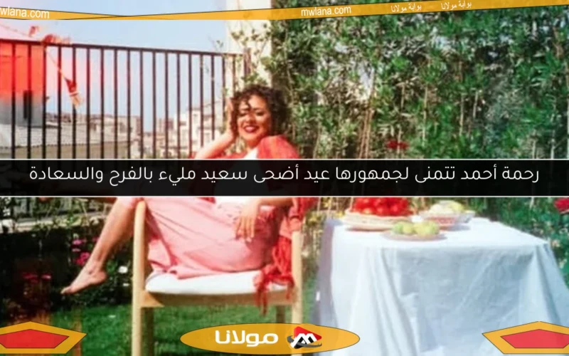 رحمة أحمد تتمنى لجمهورها عيد أضحى سعيد مليء بالفرح والسعادة