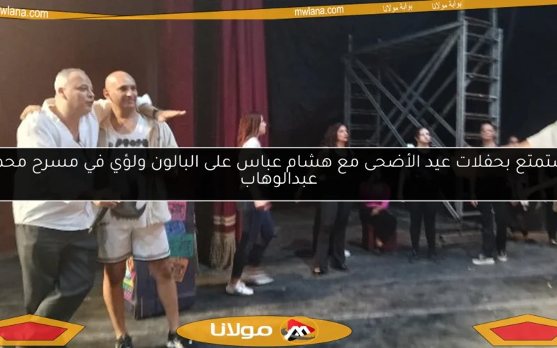 استمتع بحفلات عيد الأضحى مع هشام عباس على البالون ولؤي في مسرح محمد عبدالوهاب