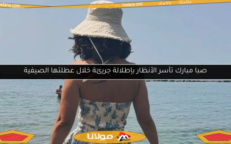 صبا مبارك تأسر الأنظار بإطلالة جريئة خلال عطلتها الصيفية