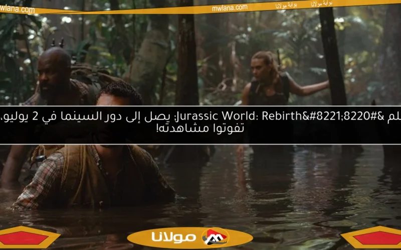 فيلم “Jurassic World: Rebirth” يصل إلى دور السينما في 2 يوليو، لا تفوتوا مشاهدته!