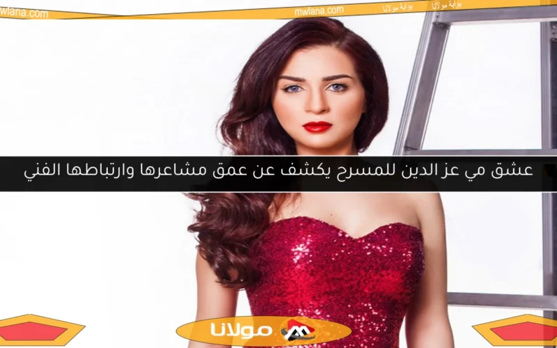 عشق مي عز الدين للمسرح يكشف عن عمق مشاعرها وارتباطها الفني