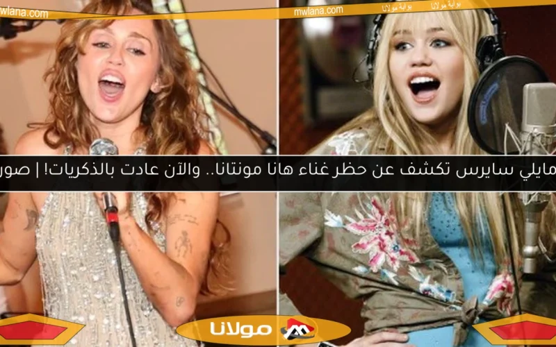 مايلي سايرس تكشف عن حظر غناء هانا مونتانا.. والآن عادت بالذكريات! | صور