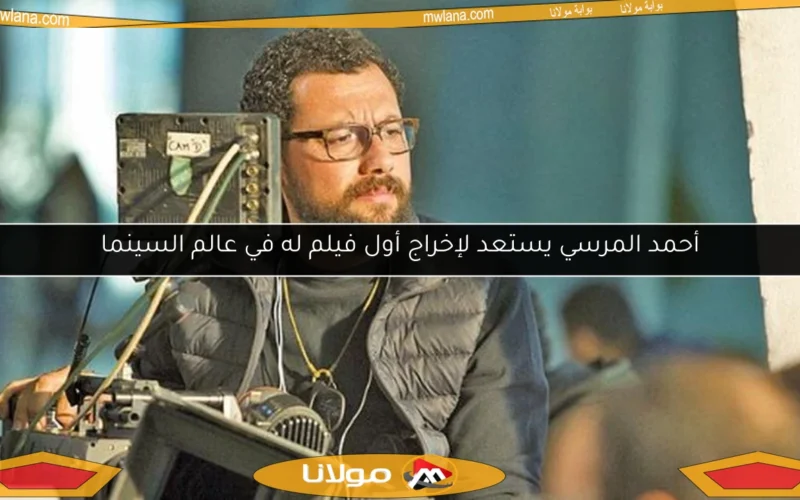 أحمد المرسي يستعد لإخراج أول فيلم له في عالم السينما