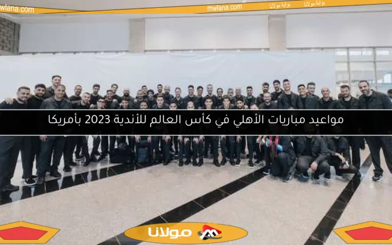 مواعيد مباريات الأهلي في كأس العالم للأندية 2023 بأمريكا