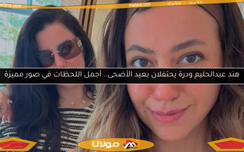 هند عبدالحليم ودرة يحتفلان بعيد الأضحى.. أجمل اللحظات في صور مميزة