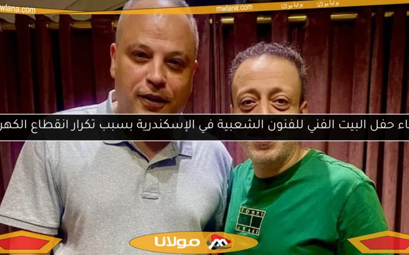 إلغاء حفل البيت الفني للفنون الشعبية في الإسكندرية بسبب تكرار انقطاع الكهرباء