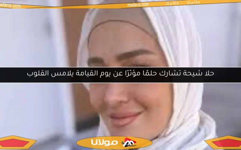 حلا شيحة تشارك حلمًا مؤثرًا عن يوم القيامة يلامس القلوب