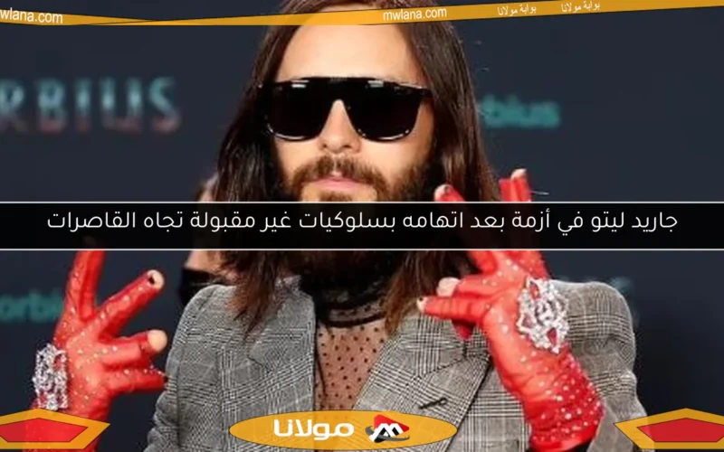جاريد ليتو في أزمة بعد اتهامه بسلوكيات غير مقبولة تجاه القاصرات