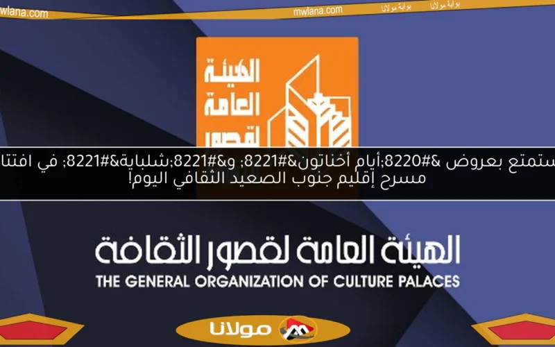 استمتع بعروض “أيام أخناتون” و”شلباية” في افتتاح مسرح إقليم جنوب الصعيد الثقافي اليوم!