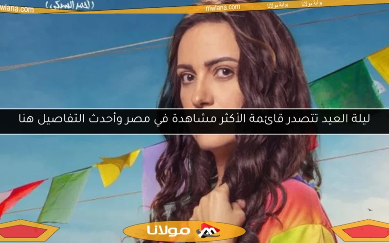 ليلة العيد تتصدر قائمة الأكثر مشاهدة في مصر وأحدث التفاصيل هنا